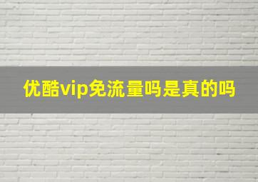 优酷vip免流量吗是真的吗