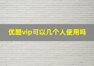 优酷vip可以几个人使用吗