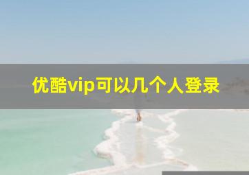 优酷vip可以几个人登录