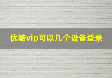 优酷vip可以几个设备登录