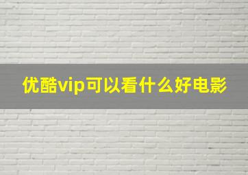 优酷vip可以看什么好电影