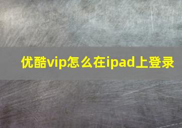 优酷vip怎么在ipad上登录