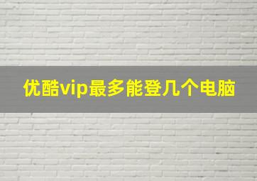 优酷vip最多能登几个电脑