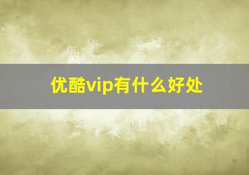 优酷vip有什么好处