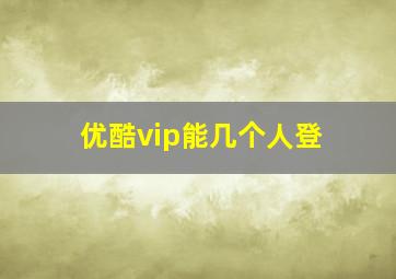 优酷vip能几个人登