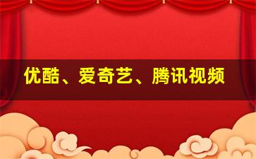 优酷、爱奇艺、腾讯视频