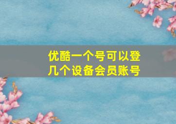 优酷一个号可以登几个设备会员账号