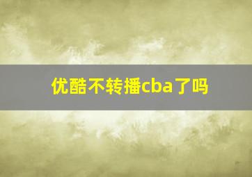 优酷不转播cba了吗