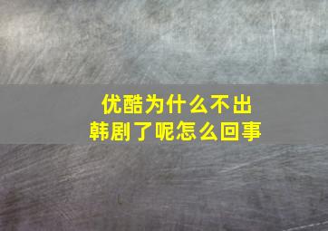 优酷为什么不出韩剧了呢怎么回事