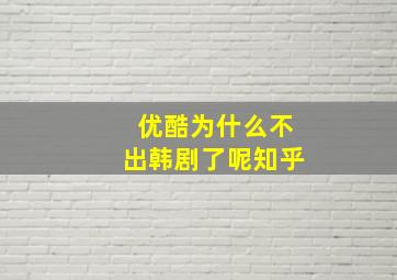 优酷为什么不出韩剧了呢知乎