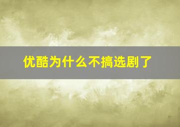 优酷为什么不搞选剧了