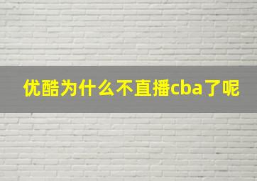 优酷为什么不直播cba了呢