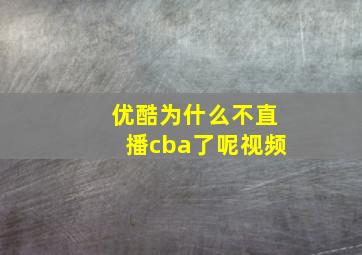 优酷为什么不直播cba了呢视频