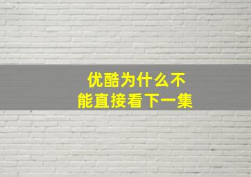 优酷为什么不能直接看下一集