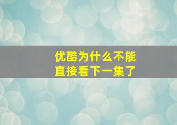 优酷为什么不能直接看下一集了