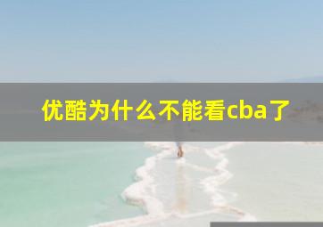 优酷为什么不能看cba了