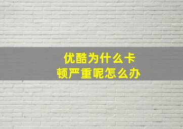 优酷为什么卡顿严重呢怎么办