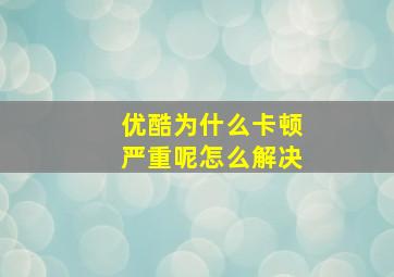 优酷为什么卡顿严重呢怎么解决