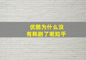 优酷为什么没有韩剧了呢知乎