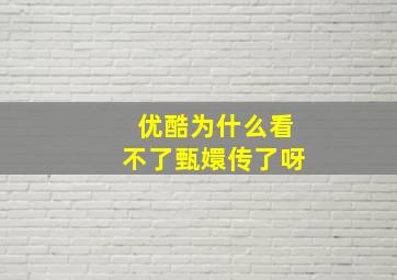 优酷为什么看不了甄嬛传了呀