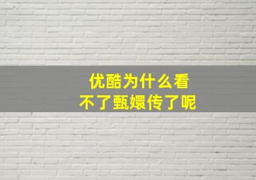 优酷为什么看不了甄嬛传了呢