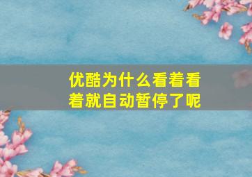 优酷为什么看着看着就自动暂停了呢