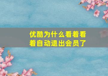 优酷为什么看着看着自动退出会员了