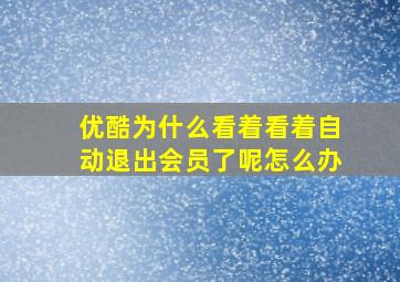 优酷为什么看着看着自动退出会员了呢怎么办