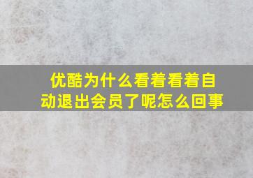 优酷为什么看着看着自动退出会员了呢怎么回事