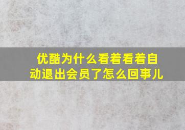 优酷为什么看着看着自动退出会员了怎么回事儿