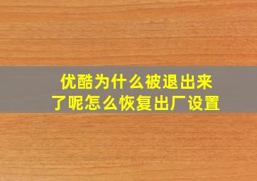 优酷为什么被退出来了呢怎么恢复出厂设置