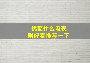 优酷什么电视剧好看推荐一下