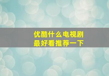 优酷什么电视剧最好看推荐一下