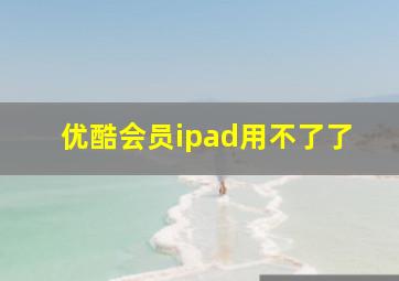 优酷会员ipad用不了了