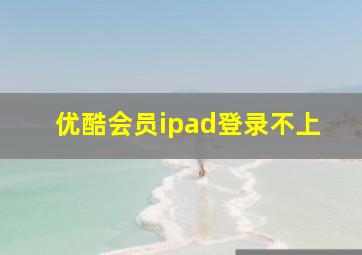 优酷会员ipad登录不上