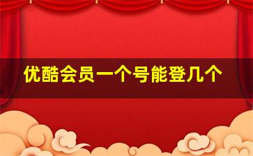 优酷会员一个号能登几个