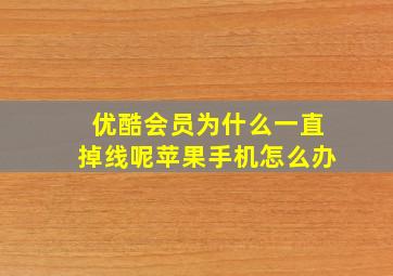 优酷会员为什么一直掉线呢苹果手机怎么办