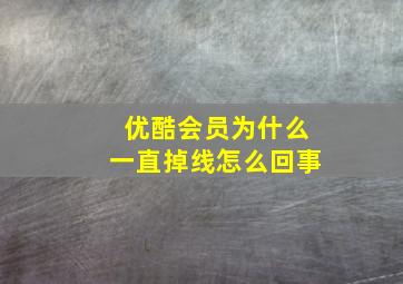 优酷会员为什么一直掉线怎么回事