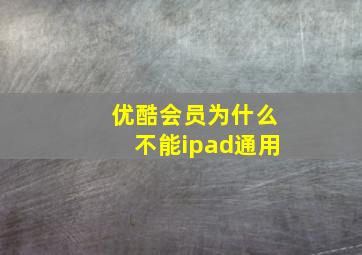 优酷会员为什么不能ipad通用