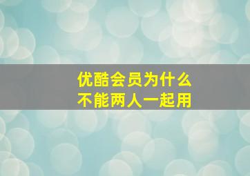 优酷会员为什么不能两人一起用