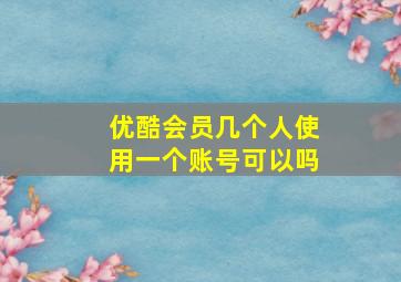 优酷会员几个人使用一个账号可以吗