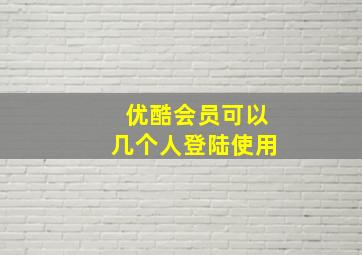 优酷会员可以几个人登陆使用