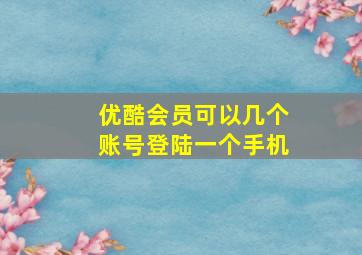 优酷会员可以几个账号登陆一个手机