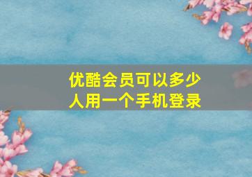 优酷会员可以多少人用一个手机登录