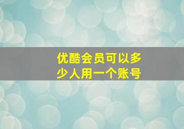 优酷会员可以多少人用一个账号