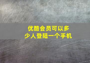 优酷会员可以多少人登陆一个手机