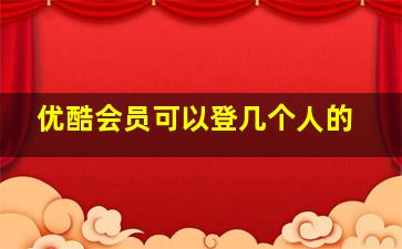 优酷会员可以登几个人的