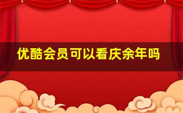 优酷会员可以看庆余年吗