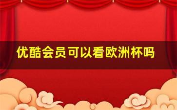 优酷会员可以看欧洲杯吗