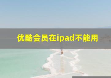 优酷会员在ipad不能用